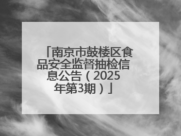 南京市鼓楼区食品安全监督抽检信息公告（2025年第3期）