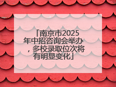 南京市2025年中招咨询会举办，多校录取位次将有明显变化