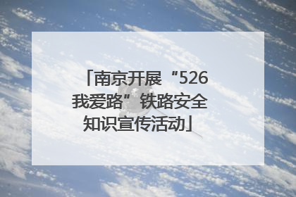 南京开展“526 我爱路”铁路安全知识宣传活动