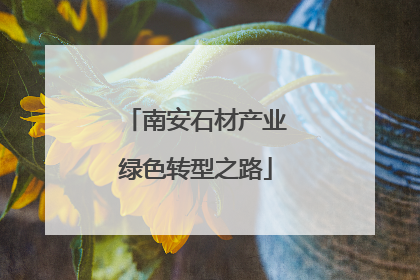 南安石材产业绿色转型之路