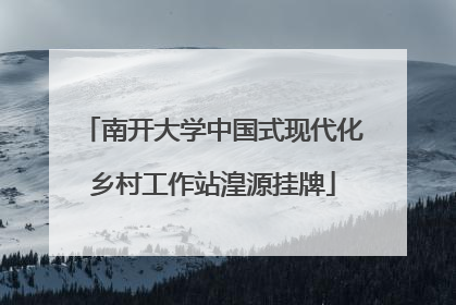 南开大学中国式现代化乡村工作站湟源挂牌