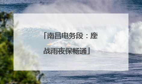 南昌电务段：鏖战雨夜保畅通