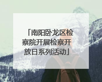 南阳卧龙区检察院开展检察开放日系列活动