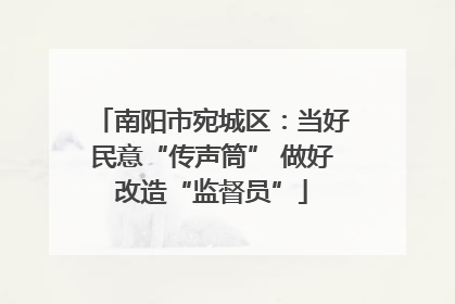 南阳市宛城区：当好民意“传声筒” 做好改造“监督员”