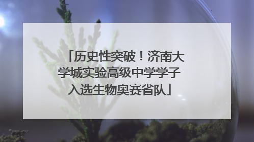 历史性突破！济南大学城实验高级中学学子入选生物奥赛省队