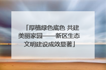 厚植绿色底色 共建美丽家园——新区生态文明建设成效显著