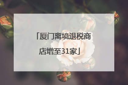 厦门离境退税商店增至31家