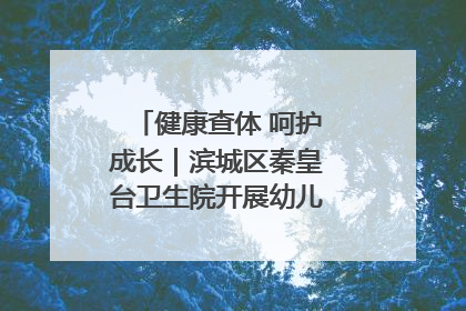 健康查体 呵护成长｜滨城区秦皇台卫生院开展幼儿园儿童健康体检