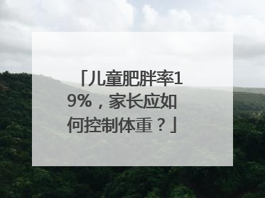 儿童肥胖率19%，家长应如何控制体重？