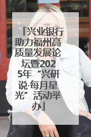 兴业银行助力福州高质量发展论坛暨2025年“兴研说·每月星光”活动举办