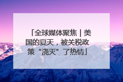 全球媒体聚焦｜美国的夏天，被关税政策“浇灭”了热情