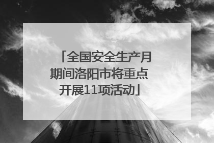 全国安全生产月期间洛阳市将重点开展11项活动