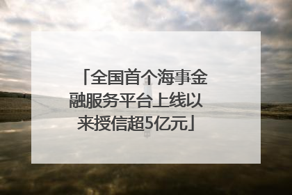 全国首个海事金融服务平台上线以来授信超5亿元