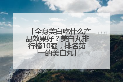 全身美白吃什么产品效果好？美白丸排行榜10强，排名第一的美白丸