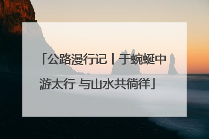 公路漫行记丨于蜿蜒中游太行 与山水共徜徉