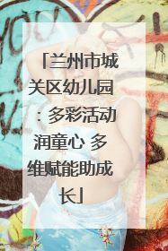 兰州市城关区幼儿园：多彩活动润童心 多维赋能助成长