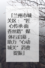 兰州市城关区：“匠心传承·面香丝路”媒体行启幕，助力“心动城关”消费提振