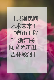 共谋民间艺术未来！“春雨工程” 浙江民间文艺走进吉林蛟河