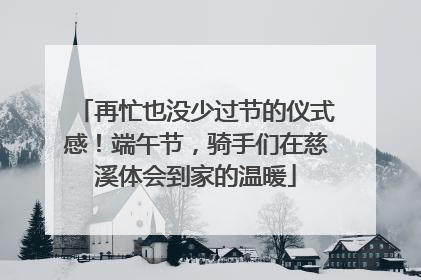 再忙也没少过节的仪式感！端午节，骑手们在慈溪体会到家的温暖