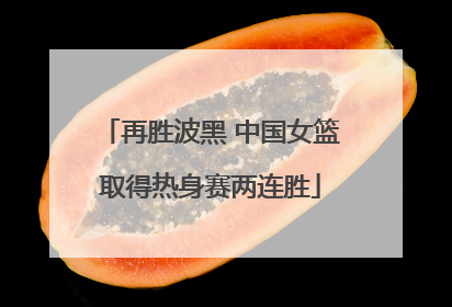 再胜波黑 中国女篮取得热身赛两连胜