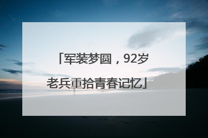 军装梦圆，92岁老兵重拾青春记忆