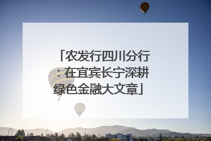 农发行四川分行：在宜宾长宁深耕绿色金融大文章