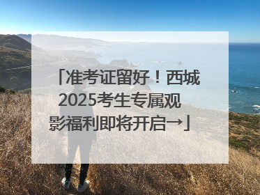 准考证留好！西城2025考生专属观影福利即将开启→