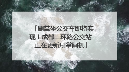 刷掌坐公交车即将实现！成都二环路公交站正在更新刷掌闸机