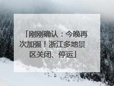 刚刚确认：今晚再次加强！浙江多地景区关闭、停运