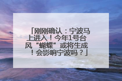 刚刚确认：宁波马上进入！今年1号台风“蝴蝶”或将生成！会影响宁波吗？