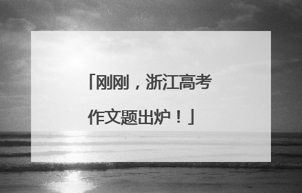 刚刚，浙江高考作文题出炉！