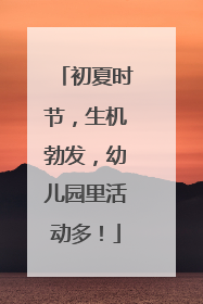 初夏时节，生机勃发，幼儿园里活动多！