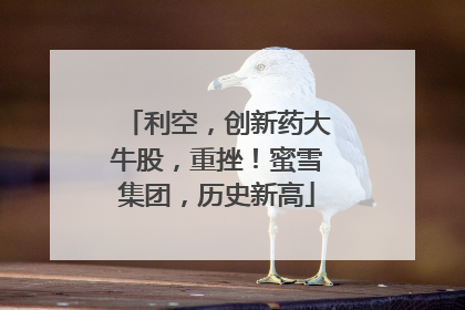 利空，创新药大牛股，重挫！蜜雪集团，历史新高