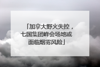 加拿大野火失控，七国集团峰会场地或面临烟雾风险