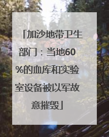 加沙地带卫生部门：当地60%的血库和实验室设备被以军故意摧毁
