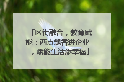 区街融合，教育赋能：西点飘香进企业，赋能生活添幸福