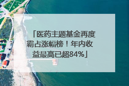 医药主题基金再度霸占涨幅榜！年内收益最高已超84%