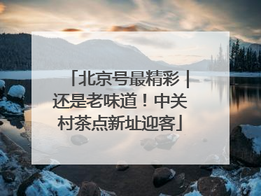 北京号最精彩｜还是老味道！中关村茶点新址迎客