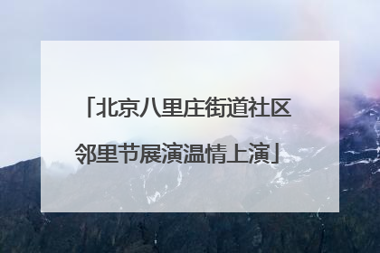 北京八里庄街道社区邻里节展演温情上演