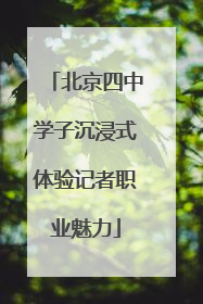 北京四中学子沉浸式体验记者职业魅力