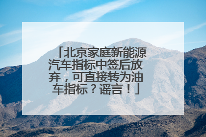 北京家庭新能源汽车指标中签后放弃，可直接转为油车指标？谣言！