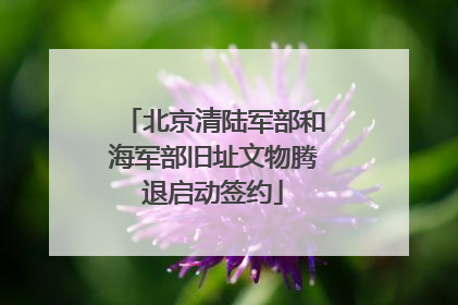北京清陆军部和海军部旧址文物腾退启动签约