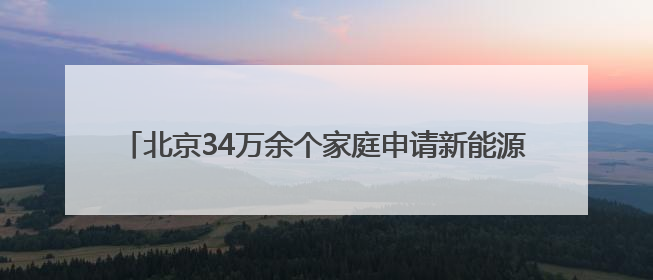 北京34万余个家庭申请新能源小客车指标，明日公布分数线