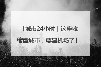 城市24小时｜这座收缩型城市，要建机场了