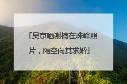吴京晒谢楠在珠峰照片，隔空向其求婚