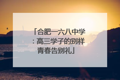 合肥一六八中学：高三学子的别样青春告别礼