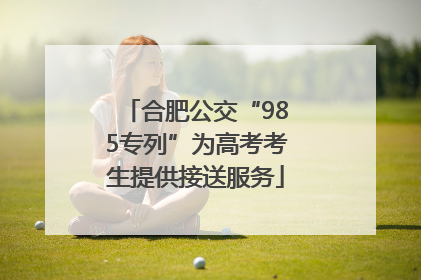 合肥公交“985专列”为高考考生提供接送服务