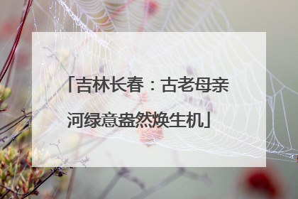 吉林长春：古老母亲河绿意盎然焕生机