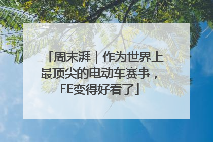 周末湃｜作为世界上最顶尖的电动车赛事，FE变得好看了