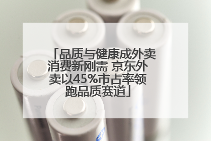 品质与健康成外卖消费新刚需 京东外卖以45%市占率领跑品质赛道